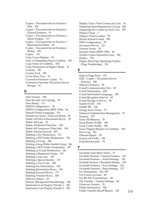 Page 325315
Copier / Document Server Features / 
Edit
,   100
Copier / Document Server Features / 
General Features
,   91
Copier / Document Server Features / 
Input/Output
,   117
Copier / Document Server Features / 
Reproduction Ratio
,   96
Copier / Document Server Features / 
Stamp
,   106
Copies
,   191
Copy Count Display
,   47
Copy on Designating Page in Combine,   100
Copy Order in Combine
,   100
Copy Orientation in Duplex Mode
,   91
Counter
,   281
Courier Font
,   196
Cover Sheet Tray
,   51...