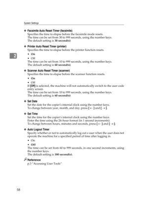 Page 68System Settings
58
2
❖Facsimile Auto Reset Timer (facsimile)
Specifies the time to elapse before the facsimile mode resets.
The time can be set from 30 to 999 seconds, using the number keys.
The default setting is 30 second(s).
❖Printer Auto Reset Timer (printer)
Specifies the time to elapse before the printer function resets.
On
Off
The time can be set from 10 to 999 seconds, using the number keys.
The default setting is 60 second(s).
❖Scanner Auto Reset Timer (scanner)
Specifies the time to elapse...