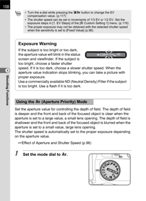 Page 110108
Shooting Functions4
Set the aperture value for controlling the depth of field. The depth of field 
is deeper and the front and back of the focused object is clear when the 
aperture is set to a large value, a small lens opening. The depth of field is 
shallower and the front and back of the focused object is blurred when the 
aperture is set to a small value, large lens opening.
The shutter speed is automatically set to the proper exposure depending 
on the aperture value.
1Effect of Aperture and...