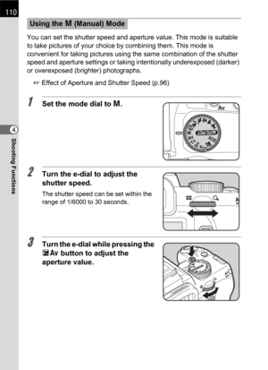 Page 112110
Shooting Functions4You can set the shutter speed and aperture value. This mode is suitable 
to take pictures of your choice by combining them. This mode is 
convenient for taking pictures using the same combination of the shutter 
speed and aperture settings or taking intentionally underexposed (darker) 
or overexposed (brighter) photographs.
1 Effect of Aperture and Shutter Speed (p.96)
1Set the mode dial to a.
2Turn the e-dial to adjust the 
shutter speed.
The shutter speed can be set within the...