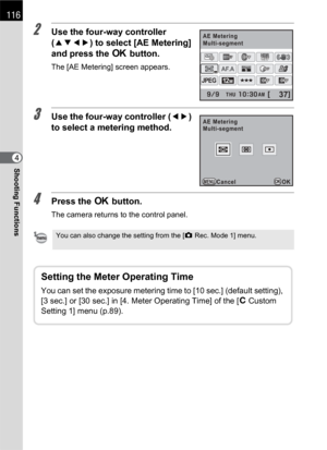 Page 118116
Shooting Functions4
2Use the four-way controller 
(2345) to select [AE Metering] 
and press the 4 button.
The [AE Metering] screen appears.
3Use the four-way controller (45) 
to select a metering method.
4Press the 4 button.
The camera returns to the control panel.
You can also change the setting from the [A Rec. Mode 1] menu.
12M
[37]
JPEG
HDRHDROFFOFFOFFOFF
AF.A
AE MeteringMulti-segment
OFFOFF
MENUOKOK AE Metering
Multi-segment
Cancel
Setting the Meter Operating Time
You can set the exposure...