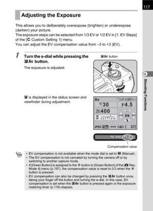 Page 119117
Shooting Functions4 This allows you to deliberately overexpose (brighten) or underexpose 
(darken) your picture.
The exposure steps can be selected from 1/3 EV or 1/2 EV in [1. EV Steps] 
of the [ACustom Setting 1] menu.
You can adjust the EV compensation value from –3 to +3 (EV).
1Turn the e-dial while pressing the 
mc button.
The exposure is adjusted.
m is displayed in the status screen and 
viewfinder during adjustment.
Adjusting the Exposure
• EV compensation is not available when the mode dial...