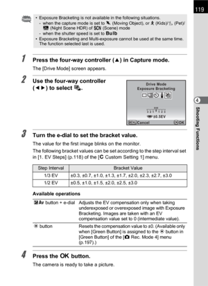 Page 121119
Shooting Functions4
1Press the four-way controller (2) in Capture mode.
The [Drive Mode] screen appears.
2Use the four-way controller 
(45) to select l.
3Turn the e-dial to set the bracket value.
The value for the first image blinks on the monitor.
The following bracket values can be set according to the step interval set 
in [1. EV Steps] (p.118) of the [A Custom Setting 1] menu.
Available operations
4Press the 4 button.
The camera is ready to take a picture.
• Exposure Bracketing is not available...