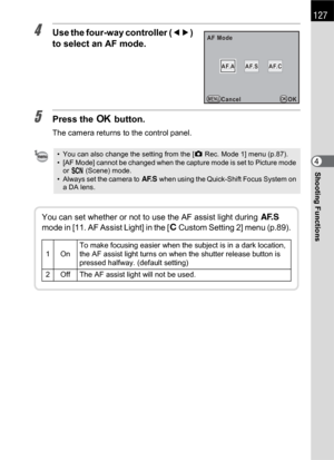 Page 129127
Shooting Functions4
4Use the four-way controller (45) 
to select an AF mode.
5Press the 4 button.
The camera returns to the control panel.
• You can also change the setting from the [A Rec. Mode 1] menu (p.87).
• [AF Mode] cannot be changed when the capture mode is set to Picture mode 
or H (Scene) mode. 
• Always set the camera to l when using the Quick-Shift Focus System on 
a DA lens.
MENU
AF.SAF.SAF.CAF.C
OK
AF.AAF.A AF Mode
Cancel OK
You can set whether or not to use the AF assist light during l...