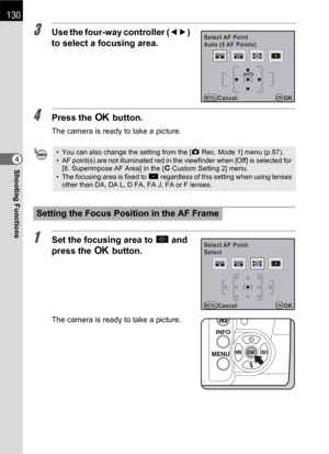 Page 132130
Shooting Functions4
3Use the four-way controller (45) 
to select a focusing area.
4Press the 4 button.
The camera is ready to take a picture.
1Set the focusing area to S and 
press the 4 button.
The camera is ready to take a picture.
• You can also change the setting from the [A Rec. Mode 1] menu (p.87).
• AF point(s) are not illuminated red in the viewfinder when [Off] is selected for 
[8. Superimpose AF Area] in the [A Custom Setting 2] menu.
• The focusing area is fixed to O regardless of this...