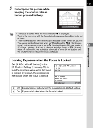 Page 135133
Shooting Functions4
5Recompose the picture while 
keeping the shutter release 
button pressed halfway.
• The focus is locked while the focus indicator ] is displayed.
• Turning the zoom ring with the focus locked may cause the subject to be out 
of focus.
• The beep that sounds when the image is focused can be turned off. (p.269) 
• You cannot set the focus lock when [AF Mode] is set to k (Continuous 
mode), or the capture mode is set to \ (Moving Object) of Picture mode, or 
n (Stage Lighting), R...