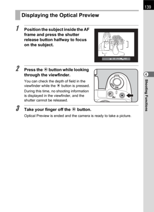 Page 141139
Shooting Functions4
1Position the subject inside the AF 
frame and press the shutter 
release button halfway to focus 
on the subject.
2Press the | button while looking 
through the viewfinder.
You can check the depth of field in the 
viewfinder while the | button is pressed.
During this time, no shooting information 
is displayed in the viewfinder, and the 
shutter cannot be released.
3Take your finger off the | button.
Optical Preview is ended and the camera is ready to take a picture.
Displaying...