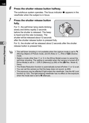 Page 148146
Shooting Functions4
6Press the shutter release button halfway.
The autofocus system operates. The focus indicator ] appears in the 
viewfinder when the subject is in focus.
7Press the shutter release button 
fully.
For g, the self-timer lamp starts blinking 
slowly and blinks rapidly 2 seconds 
before the shutter is released. The beep 
is heard and the rate increases. The 
shutter will be released about 12 seconds 
after the shutter release button is pressed fully.
For Z, the shutter will be released...