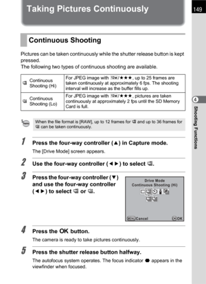 Page 151149
Shooting Functions4
Taking Pictures Continuously
Pictures can be taken continuously while the shutter release button is kept 
pressed.
The following two types of continuous shooting are available.
1Press the four-way controller (2) in Capture mode.
The [Drive Mode] screen appears.
2Use the four-way controller (45) to select g.
3Press the four-way controller (3) 
and use the four-way controller 
(45) to select g or h.
4Press the 4 button.
The camera is ready to take pictures continuously.
5Press the...