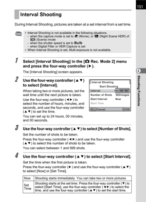 Page 153151
Shooting Functions4
During Interval Shooting, pictures are taken at a set interval from a set time.
1Select [Interval Shooting] in the [A Rec. Mode 2] menu 
and press the four-way controller (5).
The [Interval Shooting] screen appears.
2Use the four-way controller (23) 
to select [Interval].
When taking two or more pictures, set the 
wait time until the next picture is taken.
Use the four-way controller (45) to 
select the number of hours, minutes, and 
seconds, and use the four-way controller 
(23)...