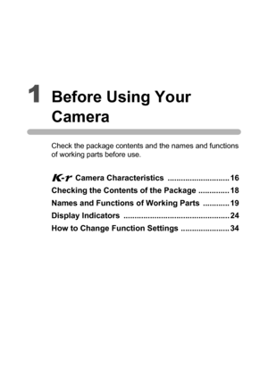 Page 171Before Using Your 
Camera
Check the package contents and the names and functions 
of working parts before use.
W Camera Characteristics  ............................ 16
Checking the Contents of the Package .............. 18
Names and Functions of Working Parts  ............ 19
Display Indicators  ................................................ 24
How to Change Function Settings ...................... 34 
