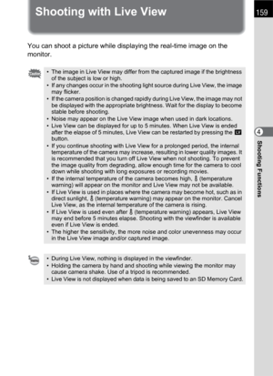 Page 161159
Shooting Functions4
Shooting with Live View
You can shoot a picture while displaying the real-time image on the 
monitor.
• The image in Live View may differ from the captured image if the brightness 
of the subject is low or high.
• If any changes occur in the shooting light source during Live View, the image 
may flicker.
• If the camera position is changed rapidly during Live View, the image may not 
be displayed with the appropriate brightness. Wait for the display to become 
stable before...