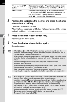 Page 170168
Shooting Functions4
2Position the subject on the monitor and press the shutter 
release button halfway.
The autofocus system operates.
When the focus mode is set to \, turn the focusing ring until the subject 
is clearly visible on the focusing screen.
3Press the shutter release button fully.
Recording of the movie starts.
4Press the shutter release button again.
Recording stops.
Press and hold 4 
buttonDisables changing the AF point and enables direct 
key operation of the four-way controller...