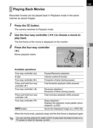 Page 171169
Shooting Functions4 Recorded movies can be played back in Playback mode in the same 
manner as saved images.
1Press the Q button.
The camera switches to Playback mode.
2Use the four-way controller (45) to choose a movie to 
play back.
The first frame of the movie is displayed on the monitor.
3Press the four-way controller 
(2).
Movie playback starts.
Available operations
When the movie ends, playback stops and the first frame is displayed again.
Playing Back Movies
Four-way controller (2)...