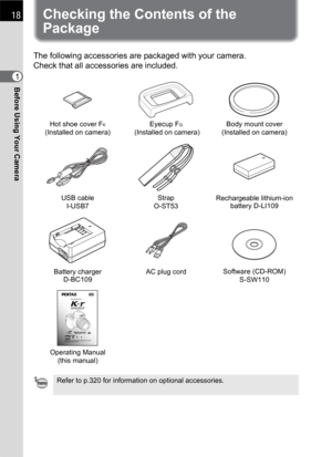 Page 2018
Before Using Your Camera1
Checking the Contents of the 
Package
The following accessories are packaged with your camera.
Check that all accessories are included.
Hot shoe cover FK(Installed on camera)Eyecup FQ (Installed on camera)Body mount cover
(Installed on camera)
USB cable
I-USB7Strap
O-ST53Rechargeable lithium-ion 
battery D-LI109
Battery charger
D-BC109AC plug cordSoftware (CD-ROM)
S-SW110
Operating Manual 
(this manual)
Refer to p.320 for information on optional accessories. 