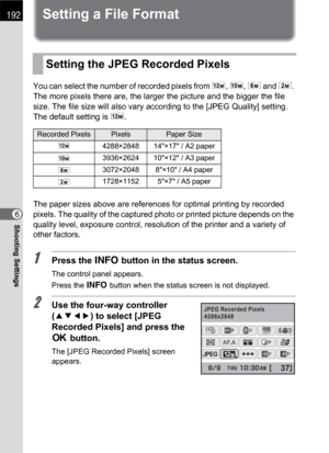 Page 194192
Shooting Settings6
Setting a File Format
You can select the number of recorded pixels from E, J, P and i. 
The more pixels there are, the larger the picture and the bigger the file 
size. The file size will also vary according to the [JPEG Quality] setting. 
The default setting is E.
The paper sizes above are references for optimal printing by recorded 
pixels. The quality of the captured photo or printed picture depends on the 
quality level, exposure control, resolution of the printer and a variety...