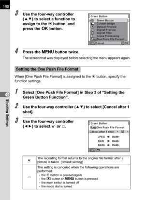 Page 200198
Shooting Settings6
3Use the four-way controller 
(23) to select a function to 
assign to the | button, and 
press the 4 button.
4Press the 3 button twice.
The screen that was displayed before selecting the menu appears again.
When [One Push File Format] is assigned to the | button, specify the 
function settings.
1Select [One Push File Format] in Step 3 of “Setting the 
Green Button Function”.
2Use the four-way controller (23) to select [Cancel after 1 
shot].
3Use the four-way controller 
(45) to...