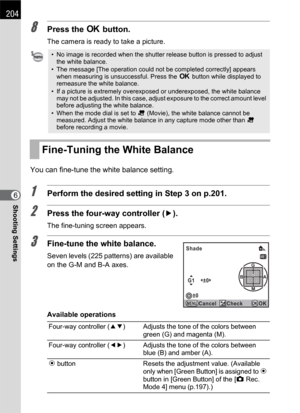 Page 206204
Shooting Settings6
8Press the 4 button.
The camera is ready to take a picture.
You can fine-tune the white balance setting.
1Perform the desired setting in Step 3 on p.201.
2Press the four-way controller (5).
The fine-tuning screen appears.
3Fine-tune the white balance.
Seven levels (225 patterns) are available 
on the G-M and B-A axes.
Available operations
• No image is recorded when the shutter release button is pressed to adjust 
the white balance.
• The message [The operation could not be...