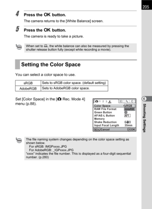 Page 207205
Shooting Settings6
4Press the 4 button.
The camera returns to the [White Balance] screen.
5Press the 4 button.
The camera is ready to take a picture.
You can select a color space to use.
Set [Color Space] in the [A Rec. Mode 4] 
menu (p.88).
When set to K, the white balance can also be measured by pressing the 
shutter release button fully (except while recording a movie).
Setting the Color Space
sRGBSets to sRGB color space. (default setting)
AdobeRGBSets to AdobeRGB color space.
The file naming...