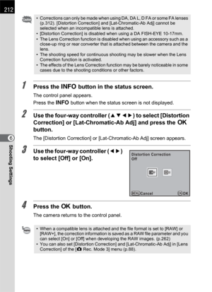 Page 214212
Shooting Settings6
1Press the M button in the status screen.
The control panel appears.
Press the M button when the status screen is not displayed.
2Use the four-way controller (2345) to select [Distortion 
Correction] or [Lat-Chromatic-Ab Adj] and press the 4 
button.
The [Distortion Correction] or [Lat-Chromatic-Ab Adj] screen appears.
3Use the four-way controller (45) 
to select [Off] or [On].
4Press the 4 button.
The camera returns to the control panel.
• Corrections can only be made when using...