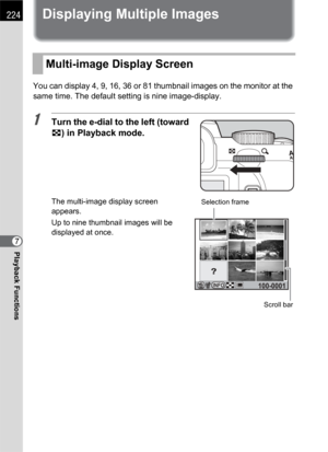 Page 226224
Playback Functions7
Displaying Multiple Images
You can display 4, 9, 16, 36 or 81 thumbnail images on the monitor at the 
same time. The default setting is nine image-display.
1Turn the e-dial to the left (toward 
f) in Playback mode.
The multi-image display screen 
appears.
Up to nine thumbnail images will be 
displayed at once.
Multi-image Display Screen
INFO100-0001
Scroll bar Selection frame 