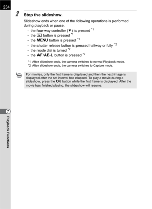 Page 236234
Playback Functions7
2Stop the slideshow.
Slideshow ends when one of the following operations is performed 
during playback or pause.
- the four-way controller (3) is pressed 
*1
- the Q button is pressed *1
- the 3 button is pressed *1
- the shutter release button is pressed halfway or fully *2
- the mode dial is turned *2
- the =/L button is pressed *2
*1 After slideshow ends, the camera switches to normal Playback mode.
*2 After slideshow ends, the camera switches to Capture mode.
For movies, only...