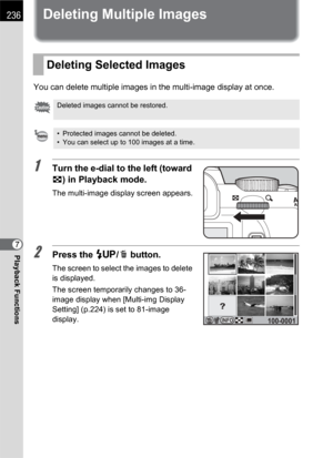 Page 238236
Playback Functions7
Deleting Multiple Images
You can delete multiple images in the multi-image display at once.
1Turn the e-dial to the left (toward 
f) in Playback mode.
The multi-image display screen appears.
2Press the K/i button.
The screen to select the images to delete 
is displayed.
The screen temporarily changes to 36- 
image display when [Multi-img Display 
Setting] (p.224) is set to 81-image 
display.
Deleting Selected Images
Deleted images cannot be restored.
• Protected images cannot be...