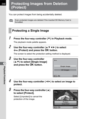 Page 242240
Playback Functions7
Protecting Images from Deletion 
(Protect)
You can protect images from being accidentally deleted.
1Press the four-way controller (3) in Playback mode.
The playback mode palette appears.
2Use the four-way controller (2345) to select 
Z(Protect) and press the 4 button.
The screen to select the protection setting method is displayed.
3Use the four-way controller 
(23) to select [Single Image] 
and press the 4 button.
4Use the four-way controller (45) to select an image to 
protect....