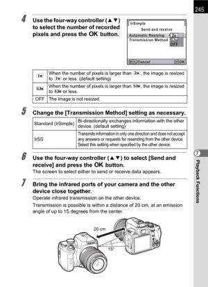 Page 247245
Playback Functions7
4Use the four-way controller (23) 
to select the number of recorded 
pixels and press the 4 button.
5Change the [Transmission Method] setting as necessary.
6Use the four-way controller (23) to select [Send and 
receive] and press the 4 button.
The screen to select either to send or receive data appears.
7Bring the infrared ports of your camera and the other 
device close together.
Operate infrared transmission on the other device.
Transmission is possible is within a distance of...