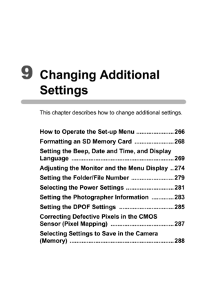 Page 2679Changing Additional 
Settings
This chapter describes how to change additional settings.
How to Operate the Set-up Menu ...................... 266
Formatting an SD Memory Card  ....................... 268
Setting the Beep, Date and Time, and Display 
Language ............................................................ 269
Adjusting the Monitor and the Menu Display  .. 274
Setting the Folder/File Number  ......................... 279
Selecting the Power Settings  ............................ 281
Setting...