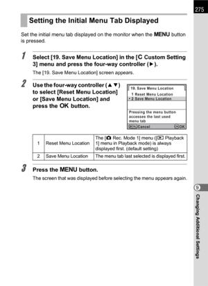 Page 277275
Changing Additional Settings9 Set the initial menu tab displayed on the monitor when the 3 button 
is pressed.
1Select [19. Save Menu Location] in the [A Custom Setting 
3] menu and press the four-way controller (5).
The [19. Save Menu Location] screen appears.
2Use the four-way controller (23) 
to select [Reset Menu Location] 
or [Save Menu Location] and 
press the 4 button.
3Press the 3 button.
The screen that was displayed before selecting the menu appears again.
Setting the Initial Menu Tab...