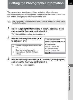 Page 285283
Changing Additional Settings9
Setting the Photographer Information
The camera type, shooting conditions and other information are 
automatically embedded in captured images in the Exif data format. You 
can embed photographer information in this Exif.
1Select [Copyright Information] in the [R Set-up 2] menu 
and press the four-way controller (5).
The [Copyright Information] screen appears.
2Use the four-way controller (45) 
to select O or P.
3Use the four-way controller (23) to select [Photographer]...