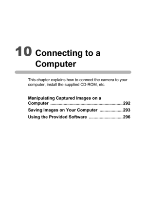 Page 29310Connecting to a 
Computer
This chapter explains how to connect the camera to your 
computer, install the supplied CD-ROM, etc.
Manipulating Captured Images on a 
Computer ............................................................ 292
Saving Images on Your Computer  ................... 293
Using the Provided Software  ............................ 296 
