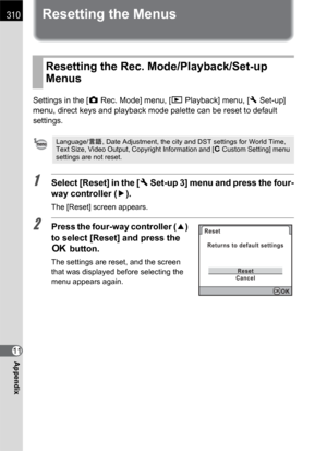 Page 312310
Appendix11
Resetting the Menus
Settings in the [ARec. Mode] menu, [QPlayback] menu, [RSet-up] 
menu, direct keys and playback mode palette can be reset to default 
settings.
1Select [Reset] in the [R Set-up 3] menu and press the four-
way controller (5).
The [Reset] screen appears.
2Press the four-way controller (2) 
to select [Reset] and press the 
4 button.
The settings are reset, and the screen 
that was displayed before selecting the 
menu appears again.
Resetting the Rec. Mode/Playback/Set-up...