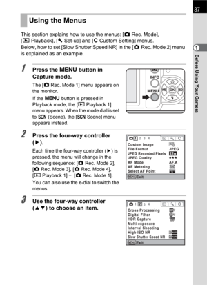 Page 39Before Using Your Camera1
37
This section explains how to use the menus: [ARec. Mode], 
[QPlayback], [RSet-up] and [ACustom Setting] menus.
Below, how to set [Slow Shutter Speed NR] in the [ARec. Mode 2] menu 
is explained as an example.
1Press the 3 button in 
Capture mode.
The [ARec. Mode 1] menu appears on 
the monitor.
If the 3 button is pressed in 
Playback mode, the [QPlayback 1] 
menu appears. When the mode dial is set 
to H (Scene), the [H Scene] menu 
appears instead.
2Press the four-way...