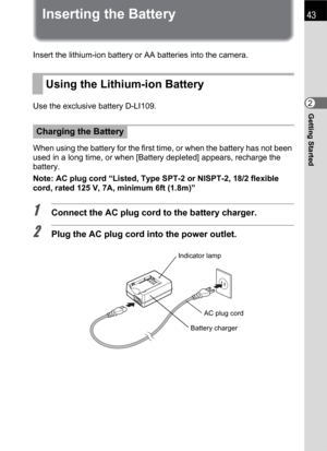 Page 4543
Getting Started2
Inserting the Battery
Insert the lithium-ion battery or AA batteries into the camera.
Use the exclusive battery D-LI109.
When using the battery for the first time, or when the battery has not been 
used in a long time, or when [Battery depleted] appears, recharge the 
battery.
Note: AC plug cord “Listed, Type SPT-2 or NISPT-2, 18/2 flexible 
cord, rated 125 V, 7A, minimum 6ft (1.8m)”
1Connect the AC plug cord to the battery charger.
2Plug the AC plug cord into the power outlet.
Using...