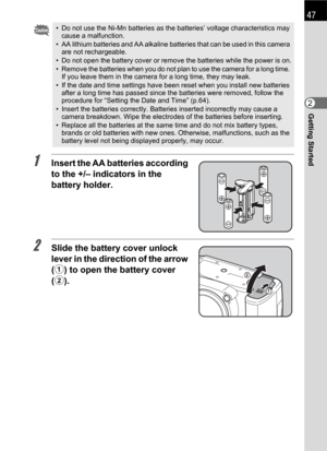 Page 4947
Getting Started2
1Insert the AA batteries according 
to the +/– indicators in the 
battery holder.
2Slide the battery cover unlock 
lever in the direction of the arrow 
(1) to open the battery cover 
(2).
• Do not use the Ni-Mn batteries as the batteries’ voltage characteristics may 
cause a malfunction.
• AA lithium batteries and AA alkaline batteries that can be used in this camera 
are not rechargeable.
• Do not open the battery cover or remove the batteries while the power is on.
• Remove the...