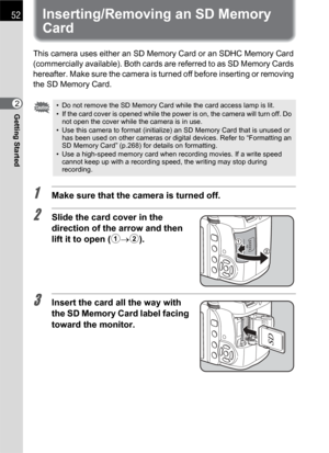 Page 5452
Getting Started2
Inserting/Removing an SD Memory 
Card
This camera uses either an SD Memory Card or an SDHC Memory Card 
(commercially available). Both cards are referred to as SD Memory Cards 
hereafter. Make sure the camera is turned off before inserting or removing 
the SD Memory Card.
1Make sure that the camera is turned off.
2Slide the card cover in the 
direction of the arrow and then 
lift it to open (1→2).
3Insert the card all the way with 
the SD Memory Card label facing 
toward the monitor....