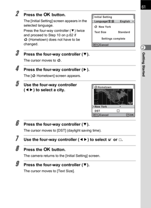 Page 6361
Getting Started2
2Press the 4 button.
The [Initial Setting] screen appears in the 
selected language.
Press the four-way controller (3) twice 
and proceed to Step 10 on p.62 if 
W(Hometown) does not have to be 
changed.
3Press the four-way controller (3).
The cursor moves to W.
4Press the four-way controller (5).
The [W Hometown] screen appears.
5Use the four-way controller 
(45) to select a city.
6Press the four-way controller (3).
The cursor moves to [DST] (daylight saving time).
7Use the four-way...