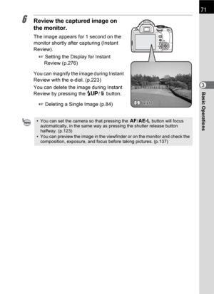 Page 7371
Basic Operations3
6Review the captured image on 
the monitor.
The image appears for 1 second on the 
monitor shortly after capturing (Instant 
Review).
1 Setting the Display for Instant 
Review (p.276)
You can magnify the image during Instant 
Review with the e-dial. (p.223) 
You can delete the image during Instant 
Review by pressing the K/i button.
1 Deleting a Single Image (p.84)
• You can set the camera so that pressing the =/L button will focus 
automatically, in the same way as pressing the...