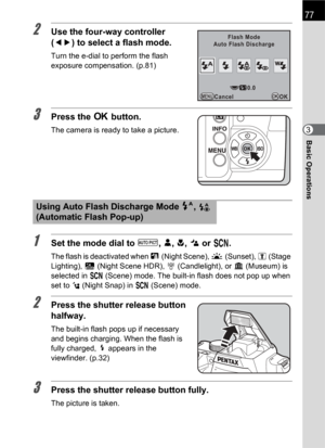 Page 7977
Basic Operations3
2Use the four-way controller 
(45) to select a flash mode.
Turn the e-dial to perform the flash 
exposure compensation. (p.81)
3Press the 4 button.
The camera is ready to take a picture.
1Set the mode dial to I, =, q, . or H.
The flash is deactivated when A(Night Scene), K(Sunset), n (Stage 
Lighting), Z (Night Scene HDR), U(Candlelight), or E(Museum) is 
selected in H(Scene) mode. The built-in flash does not pop up when 
set to l (Night Snap) in H (Scene) mode.
2Press the shutter...