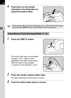 Page 8078
Basic Operations3
4Push down on the portion 
indicated in the illustration to 
retract the built-in flash.
1Press the K/i button.
The built-in flash pops up and begins 
charging. The b mode is used 
regardless of the flash mode setting. 
When the flash is fully charged, 
bappears in the viewfinder. (p.32)
2Press the shutter release button fully.
The flash discharges and the picture is taken.
3Push the built-in flash down to retract.
Switch between C (Auto Flash Discharge) and b (Manual Flash...