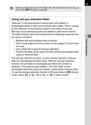 Page 8179
Basic Operations3
When the mode dial is set to a (Flash Off), the built-in flash will not pop up 
even if the K/i button is pressed. 
Using red-eye reduction flash
“Red-eye” is the phenomenon where eyes look reddish in 
photographs taken in dark environments with a flash. This is caused 
by the reflection of the electronic flash in the retina of the eye.
Red-eye occurs because pupils are dilated in dark environments.
This phenomenon cannot be averted but the following measures can 
be used to combat...