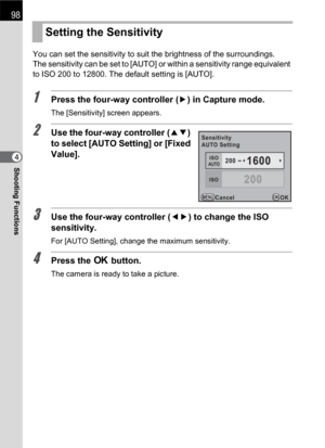 Page 10098
Shooting Functions4You can set the sensitivity to suit the brightness of the surroundings.
The sensitivity can be set to [AUTO] or within a sensitivity range equivalent 
to ISO 200 to 12800. The default setting is [AUTO].
1Press the four-way controller (5) in Capture mode.
The [Sensitivity] screen appears.
2Use the four-way controller (23) 
to select [AUTO Setting] or [Fixed 
Value].
3Use the four-way controller (45) to change the ISO 
sensitivity.
For [AUTO Setting], change the maximum sensitivity....