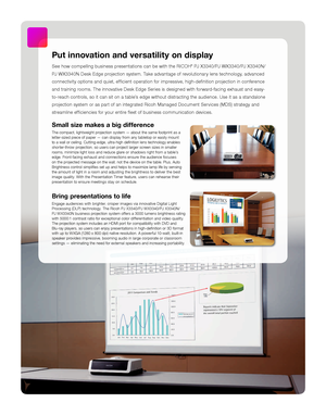 Page 2Put innovation and versatility on display
See how compelling business presentations can be with the RICOH® PJ  X 3 3 4 0/ PJ  W X 3 3 4 0/ PJ  X 3 3 4 0 N /
PJ WX3340N Desk Edge projection system. Take advantage of revolutionary lens technology, advanced  
connectivity options and quiet, efficient operation for impressive, high-definition projection in conference 
and training rooms. The innovative Desk Edge Series is designed with forward-facing exhaust and easy-
to-reach controls, so it can sit on a...