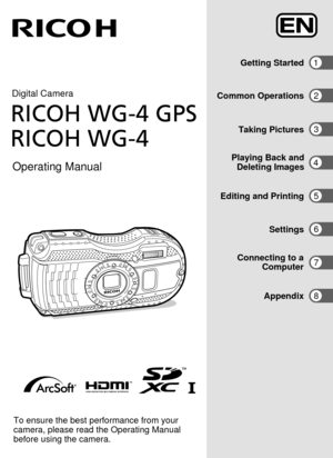 Page 1Digital CameraOperating ManualRICOH WG-4 GPS
RICOH WG-4
Getting Started
Appendix
Connecting to a
 ComputerSettings
Editing and Printing Taking Pictures
Common Operations
13 267854
Playing Back and
 Deleting Images
To ensure the best performance from your 
camera, please read the Operating Manual 
before using the camera.
/
RICOH IMAGING COMPANY, LTD.
2-35-7, Maeno-cho, Itabashi-ku, Tokyo 174-8639, JAPAN(http://www.ricoh-imaging.co.jp)
RICOH IMAGING EUROPE 
S.A.S 112 Quai de Bezons, B.P. 204, 95106...