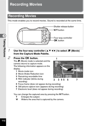 Page 114112
3Taking Pictures
Recording Movies
This mode enables you to record movies. Sound is recorded at the same time.
1Use the four-way controller (2345) to select  C (Movie) 
from the Capture Mode Palette.
2Press the  4 button.
The  C (Movie) mode is selected and the 
camera returns to capture mode.
The following information appears on the 
display. 1Movie mode icon
2 Movie Shake Reduction icon
3 Remaining recordable time
4 REC indicator (blinks during 
recording)
5 Focus frame (does not appear during...