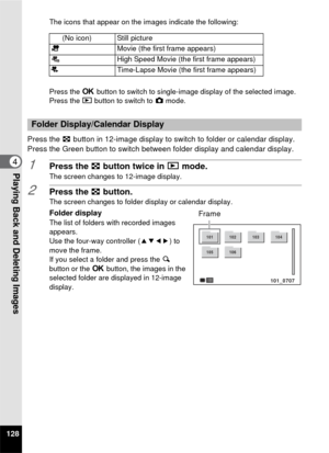 Page 130128
4Playing Back and Deleting Images
The icons that appear on the images indicate the following:
Press the 4 button to switch to single-image display of the selected image.
Press the  Q button to switch to  A mode.
Press the  f button in 12-image display to switch to folder or calendar display. 
Press the Green button to switch between folder display and calendar display.
1Press the  f button twice in  Q mode.
The screen changes to 12-image display.
2Press the  f button.The screen changes to folder...