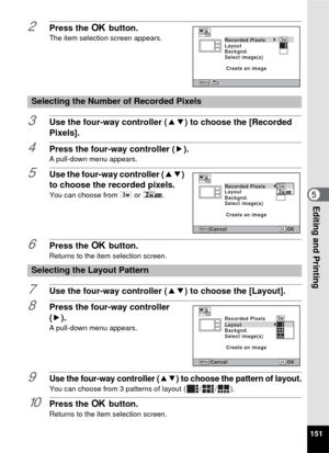 Page 153151
5Editing and Printing
2Press the 4 button.The item selection screen appears.
3Use the four-way controller ( 23) to choose the [Recorded 
Pixels].
4Press the four-way controller ( 5).A pull-down menu appears.
5Use the four-way controller (23) 
to choose the recorded pixels.
You can choose from  h or h .
6Press the  4 button.
Returns to the item selection screen.
7Use the four-way controller ( 23) to choose the [Layout].
8Press the four-way controller 
(5).
A pull-down menu appears.
9Use the four-way...