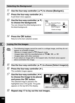 Page 154152
5Editing and Printing
11Use the four-way controller (23) to choose [Backgnd.].
12Press the four-way controller ( 5).
A pull-down menu appears.
13Use the four-way controller (23) 
to choose the background.
You can choose the white background or 
the black background.
14Press the  4 button.Returns to the item selection screen.
15Use the four-way controller ( 23) to choose [Select image(s)].
16Press the four-way controller ( 5).The available images appear.
17Use the four-way controller (45) 
to choose...